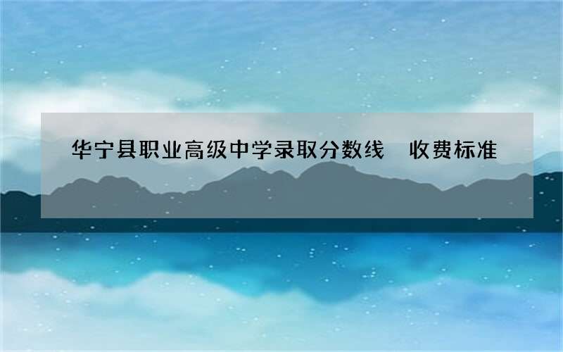 华宁县职业高级中学录取分数线 收费标准